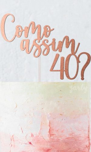 Topo de Bolo Como Assim 40?